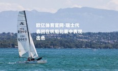 欧亿体育官网-瑞士代表团在帆船比赛中表现出色