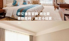 欧亿体育官网-西北亚豪取胜利，锁定小组第一