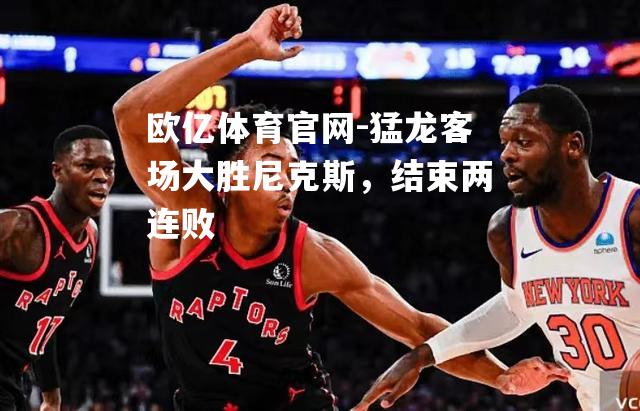 猛龙客场大胜尼克斯，结束两连败