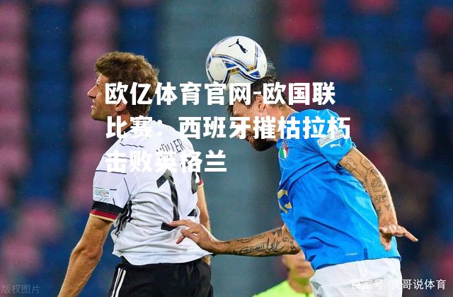 欧国联比赛：西班牙摧枯拉朽击败英格兰