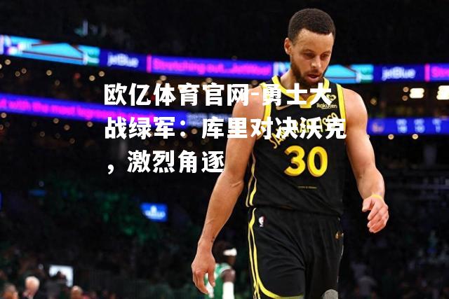勇士大战绿军：库里对决沃克，激烈角逐