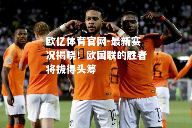 最新赛况揭晓！欧国联的胜者将拔得头筹