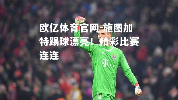 施图加特踢球漂亮！精彩比赛连连
