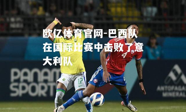 巴西队在国际比赛中击败了意大利队