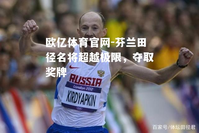 芬兰田径名将超越极限，夺取奖牌