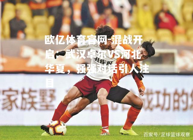混战开启：武汉卓尔VS河北华夏，强强对话引人注目