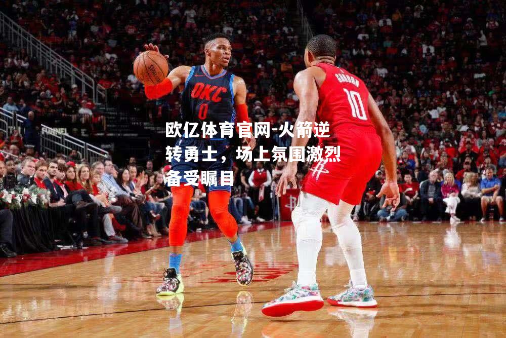 火箭逆转勇士，场上氛围激烈备受瞩目