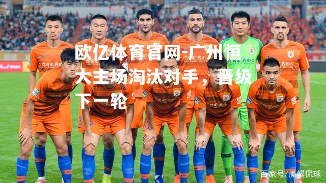 广州恒大主场淘汰对手，晋级下一轮