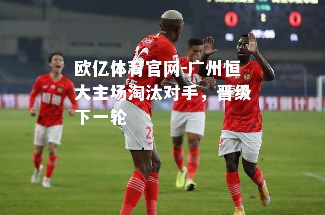 广州恒大主场淘汰对手，晋级下一轮