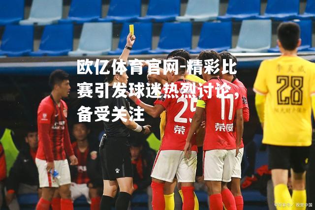 精彩比赛引发球迷热烈讨论，备受关注