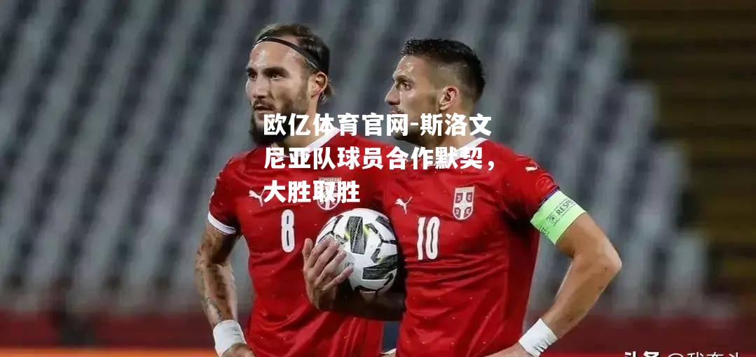 斯洛文尼亚队球员合作默契，大胜取胜