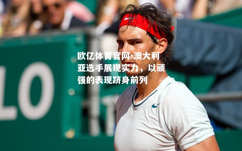 澳大利亚选手展现实力，以顽强的表现跻身前列