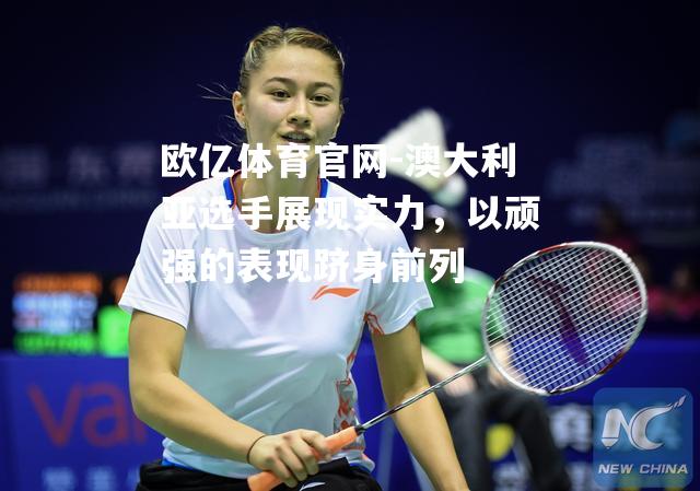 澳大利亚选手展现实力，以顽强的表现跻身前列