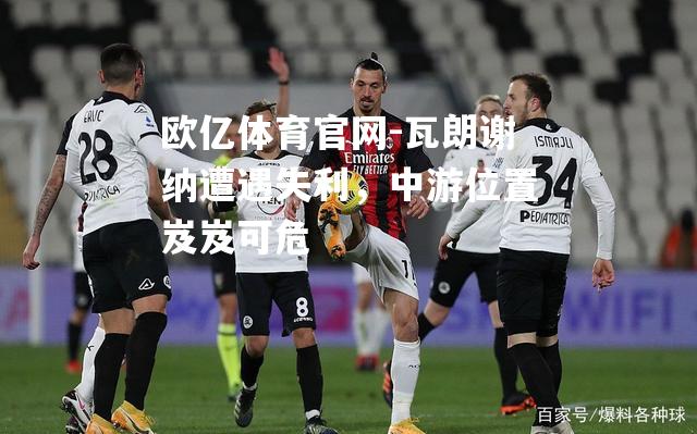 瓦朗谢纳遭遇失利，中游位置岌岌可危
