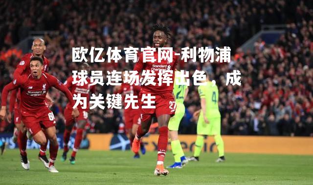 利物浦球员连场发挥出色，成为关键先生