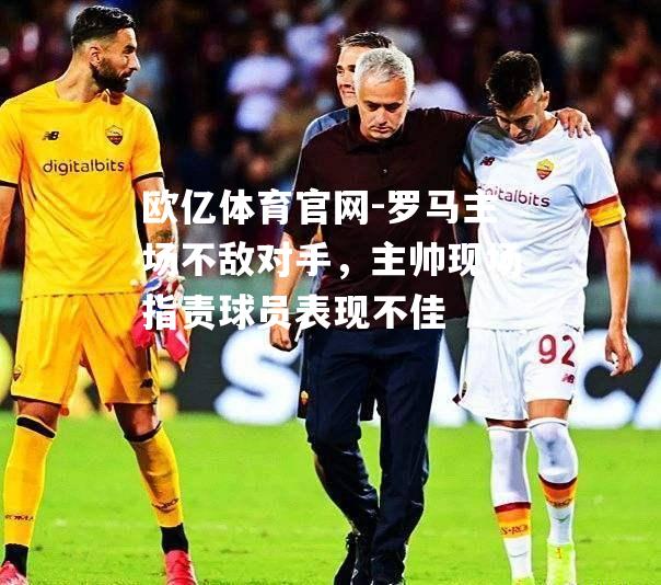 罗马主场不敌对手，主帅现场指责球员表现不佳