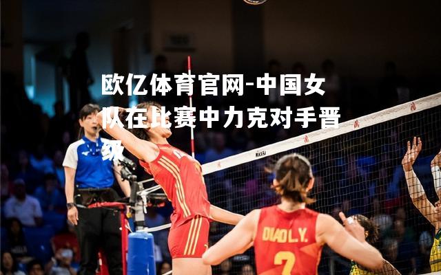 中国女队在比赛中力克对手晋级