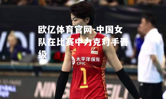 中国女队在比赛中力克对手晋级