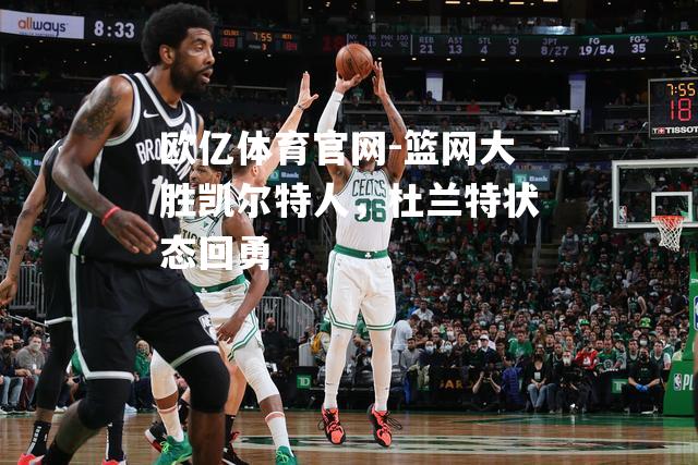 篮网大胜凯尔特人，杜兰特状态回勇