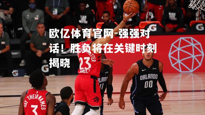 强强对话！胜负将在关键时刻揭晓