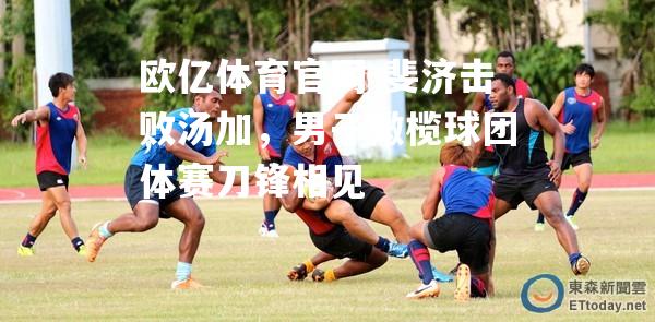 斐济击败汤加，男子橄榄球团体赛刀锋相见