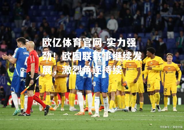 实力强劲！欧国联赛事继续发展，激烈角逐持续