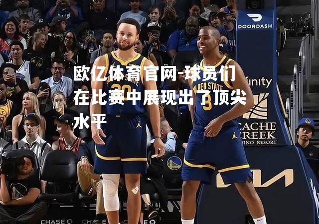 球员们在比赛中展现出了顶尖水平
