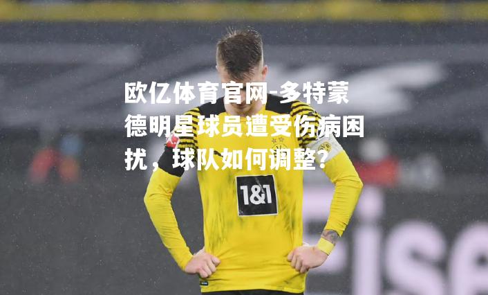 多特蒙德明星球员遭受伤病困扰，球队如何调整？