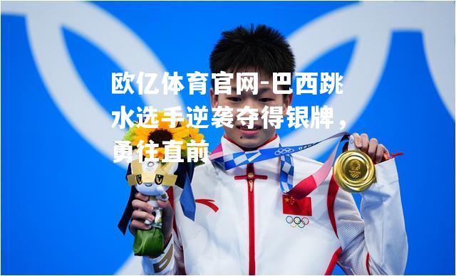 巴西跳水选手逆袭夺得银牌，勇往直前