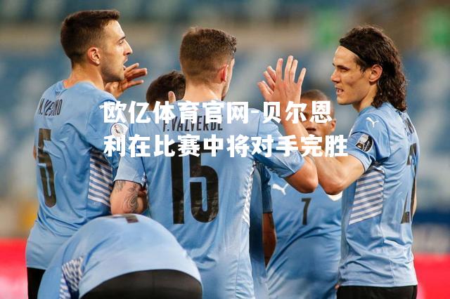 贝尔恩利在比赛中将对手完胜