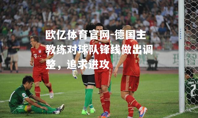 德国主教练对球队锋线做出调整，追求进攻