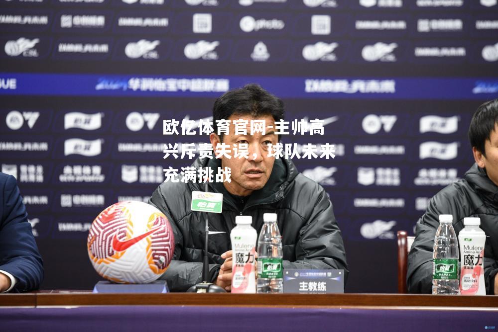 主帅高兴斥责失误，球队未来充满挑战