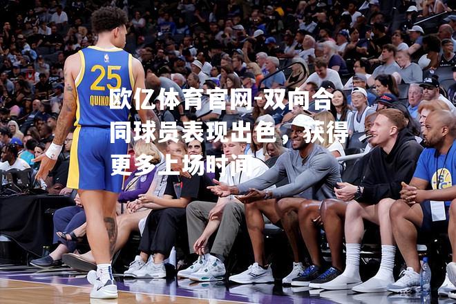 双向合同球员表现出色，获得更多上场时间