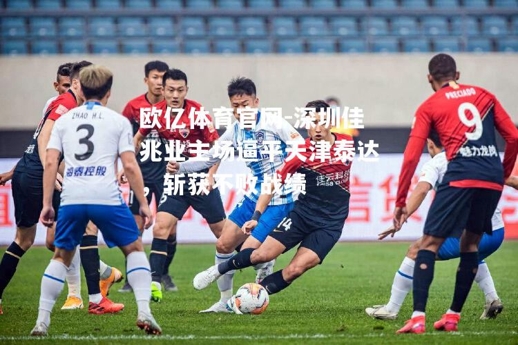 深圳佳兆业主场逼平天津泰达，斩获不败战绩