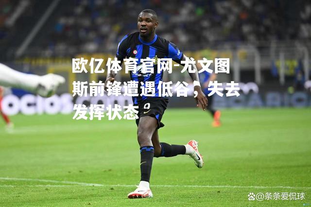 尤文图斯前锋遭遇低谷，失去发挥状态