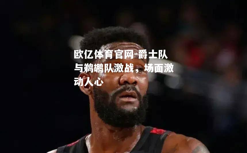爵士队与鹈鹕队激战，场面激动人心