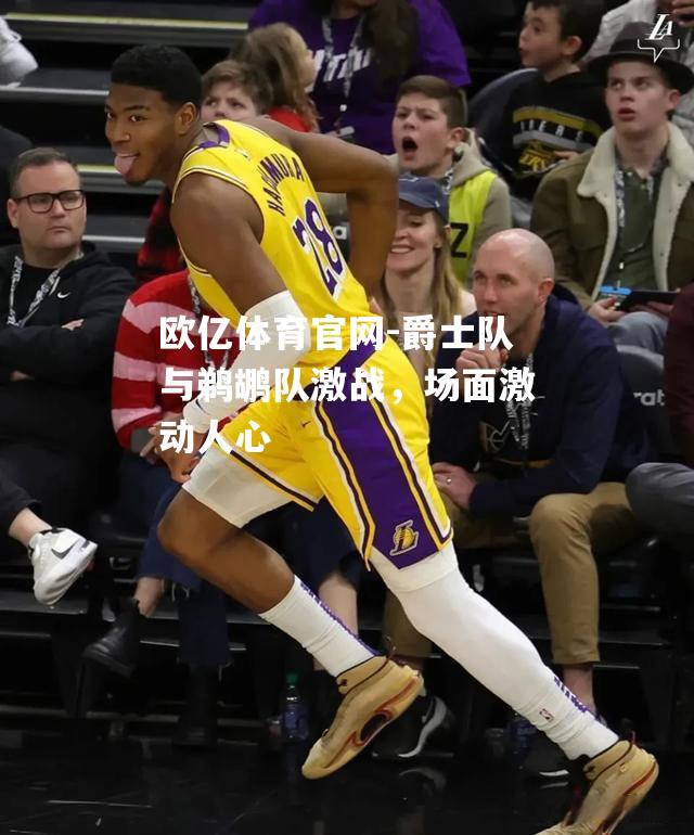 爵士队与鹈鹕队激战，场面激动人心