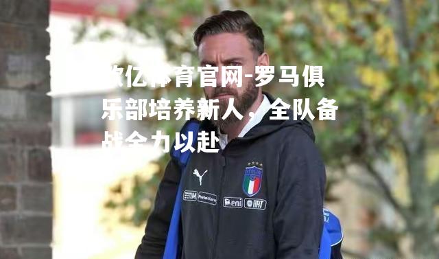 罗马俱乐部培养新人，全队备战全力以赴