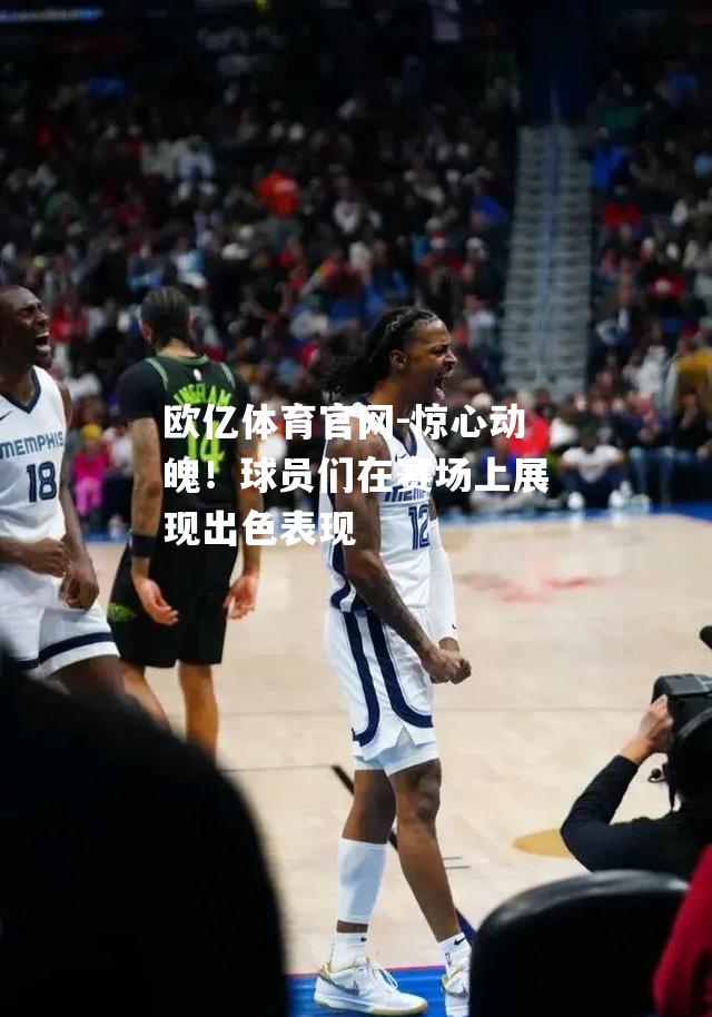惊心动魄！球员们在赛场上展现出色表现
