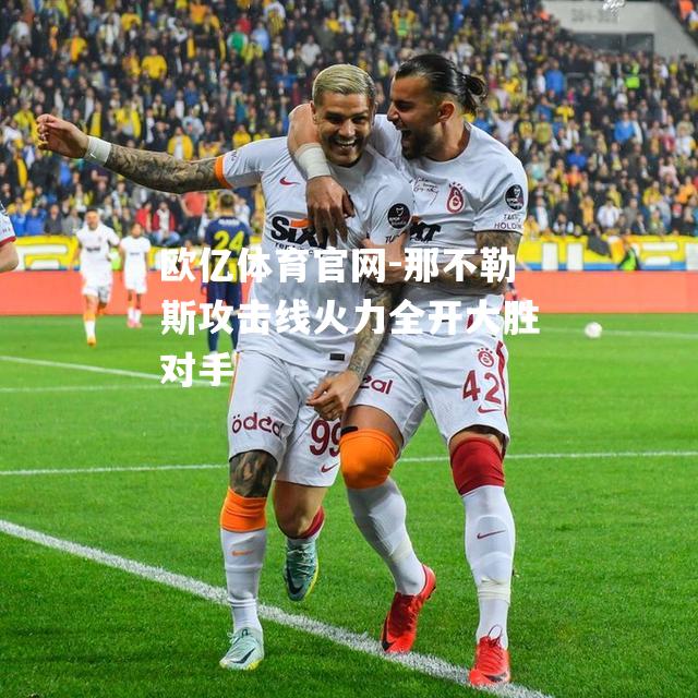 那不勒斯攻击线火力全开大胜对手