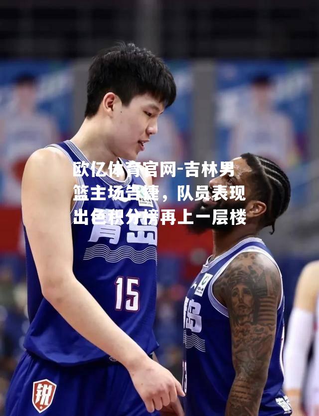 吉林男篮主场告捷，队员表现出色积分榜再上一层楼