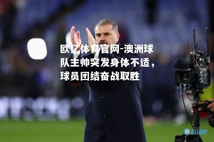 澳洲球队主帅突发身体不适，球员团结奋战取胜