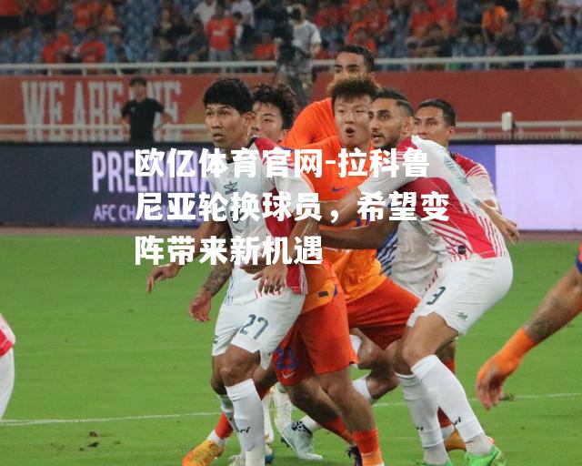 拉科鲁尼亚轮换球员，希望变阵带来新机遇