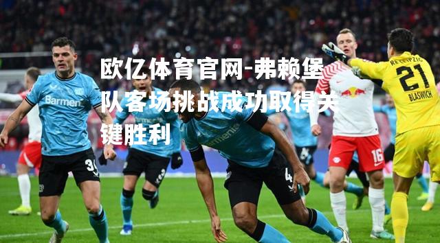 弗赖堡队客场挑战成功取得关键胜利