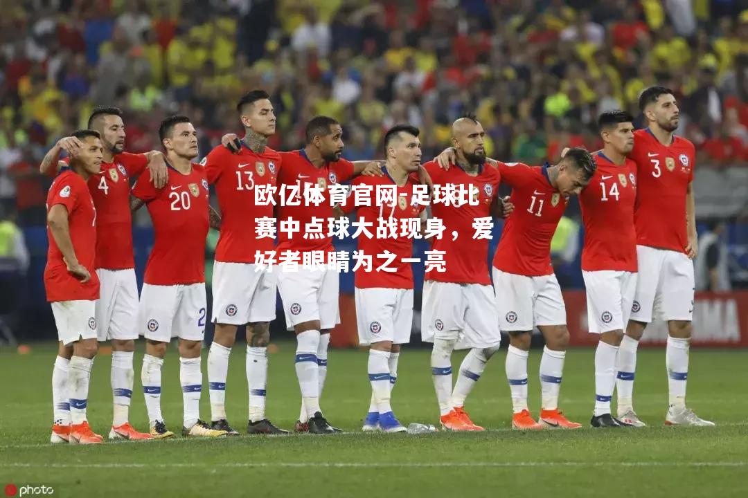 足球比赛中点球大战现身，爱好者眼睛为之一亮