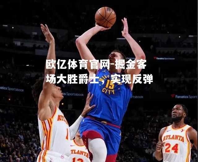 掘金客场大胜爵士，实现反弹