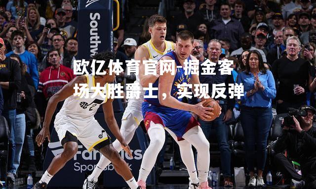 掘金客场大胜爵士，实现反弹