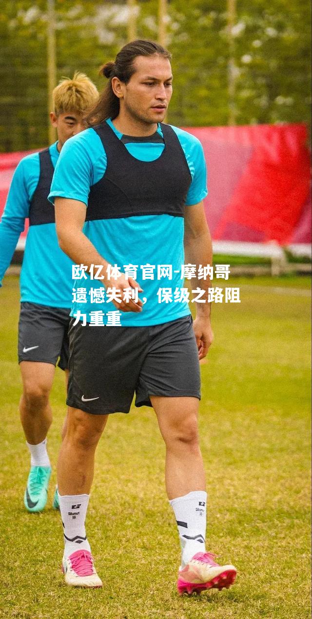 摩纳哥遗憾失利，保级之路阻力重重