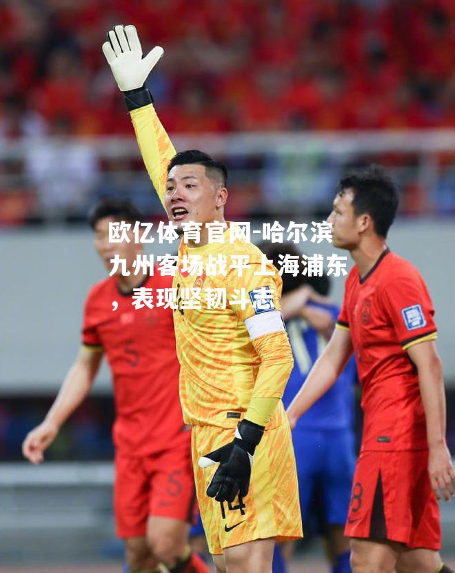 哈尔滨九州客场战平上海浦东，表现坚韧斗志
