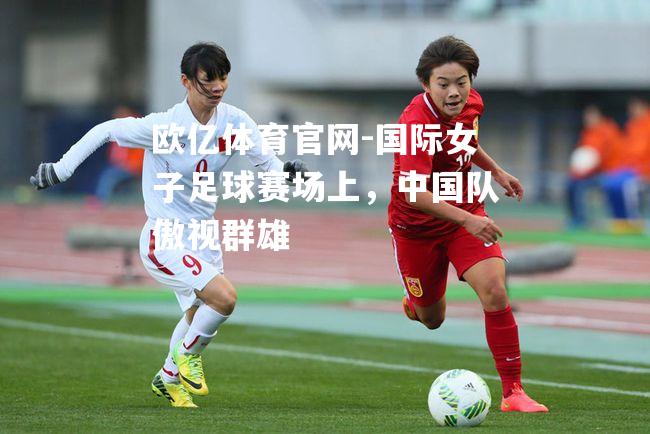 国际女子足球赛场上，中国队傲视群雄